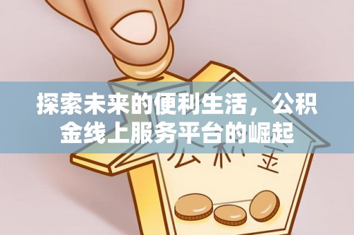 沣西探索未来的便利生活，公积金线上服务平台的崛起