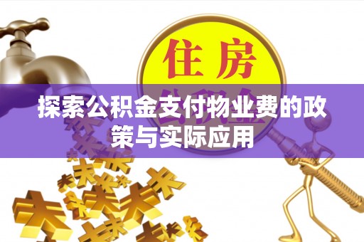 沣西探索公积金支付物业费的政策与实际应用