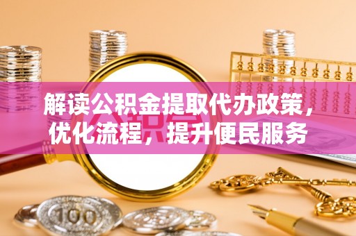 沣西解读公积金提取代办政策，优化流程，提升便民服务