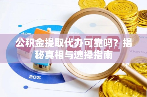 沣西公积金提取代办可靠吗？揭秘真相与选择指南