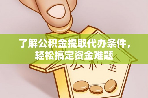 沣西了解公积金提取代办条件，轻松搞定资金难题