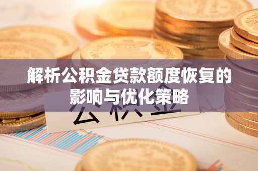 沣西解析公积金贷款额度恢复的影响与优化策略