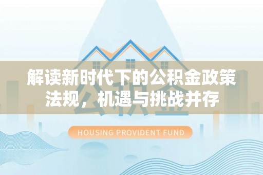 沣西解读新时代下的公积金政策法规，机遇与挑战并存