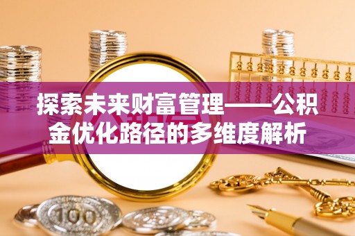沣西探索未来财富管理——公积金优化路径的多维度解析