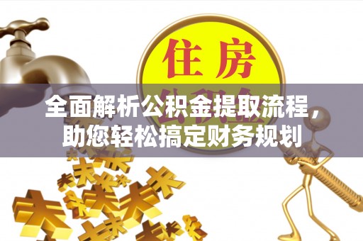 沣西全面解析公积金提取流程，助您轻松搞定财务规划