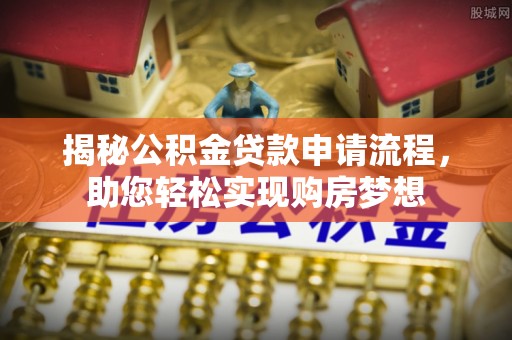 沣西揭秘公积金贷款申请流程，助您轻松实现购房梦想