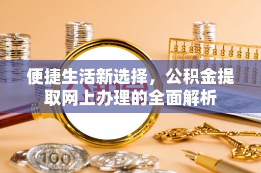 沣西便捷生活新选择，公积金提取网上办理的全面解析