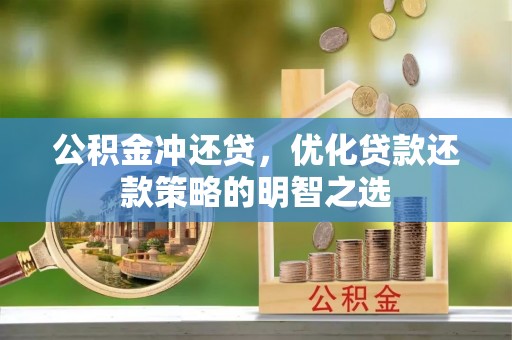 沣西公积金冲还贷，优化贷款还款策略的明智之选