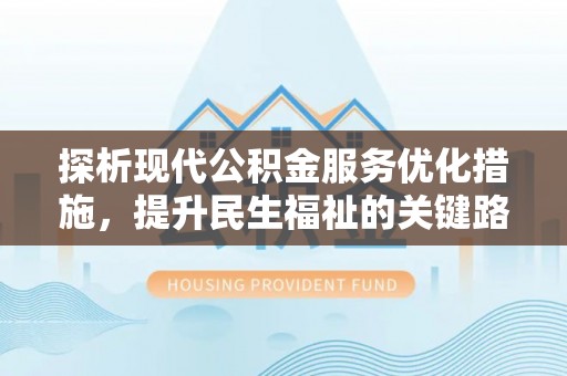 沣西探析现代公积金服务优化措施，提升民生福祉的关键路径
