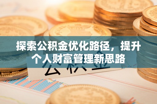 沣西探索公积金优化路径，提升个人财富管理新思路