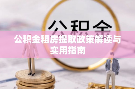 沣西公积金租房提取政策解读与实用指南