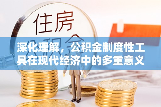 沣西深化理解，公积金制度性工具在现代经济中的多重意义