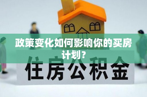 沣西政策变化如何影响你的买房计划？