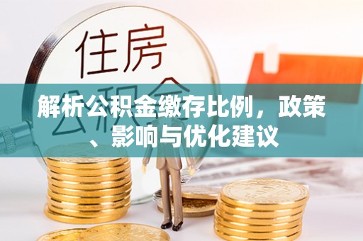 沣西解析公积金缴存比例，政策、影响与优化建议