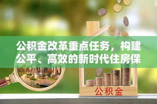沣西公积金改革重点任务，构建公平、高效的新时代住房保障体系
