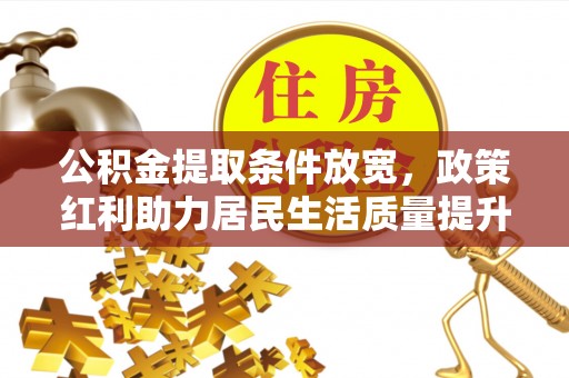 沣西公积金提取条件放宽，政策红利助力居民生活质量提升