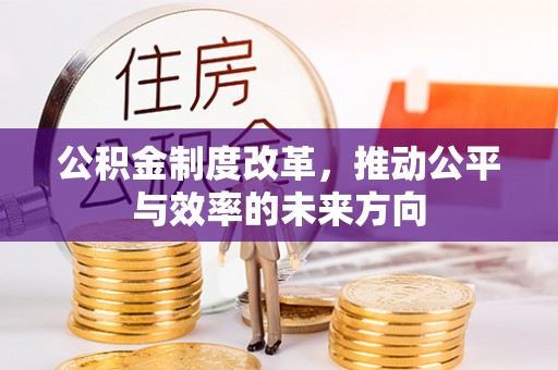 沣西公积金制度改革，推动公平与效率的未来方向