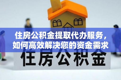 沣西住房公积金提取代办服务，如何高效解决您的资金需求