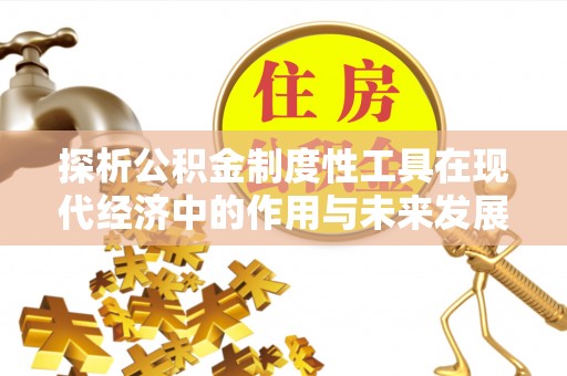 沣西探析公积金制度性工具在现代经济中的作用与未来发展趋势