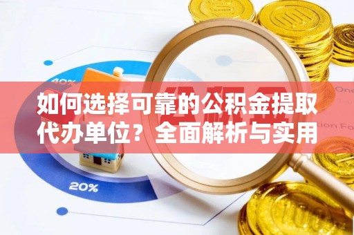 沣西如何选择可靠的公积金提取代办单位？全面解析与实用建议