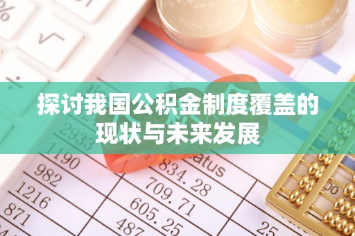沣西探讨我国公积金制度覆盖的现状与未来发展