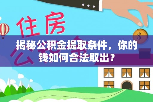 沣西揭秘公积金提取条件，你的钱如何合法取出？
