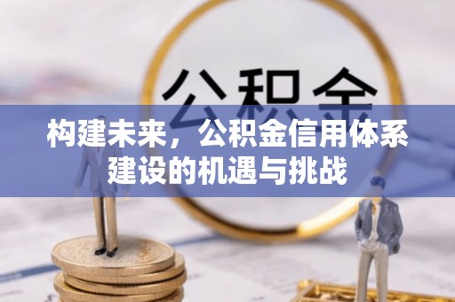 沣西构建未来，公积金信用体系建设的机遇与挑战
