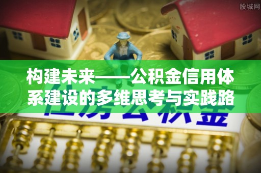 沣西构建未来——公积金信用体系建设的多维思考与实践路径