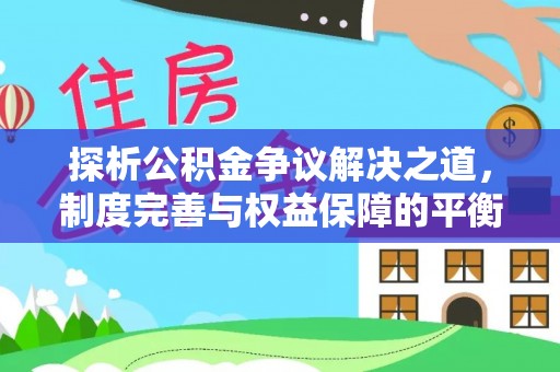 沣西探析公积金争议解决之道，制度完善与权益保障的平衡点