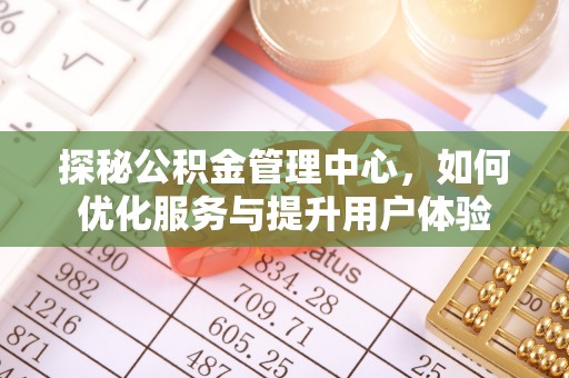 沣西探秘公积金管理中心，如何优化服务与提升用户体验