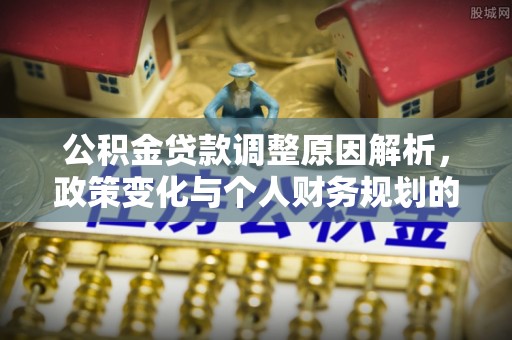 沣西公积金贷款调整原因解析，政策变化与个人财务规划的影响