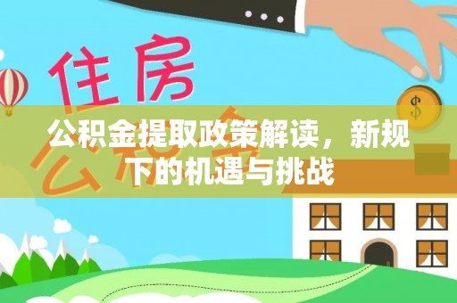沣西公积金提取政策解读，新规下的机遇与挑战