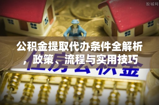 沣西公积金提取代办条件全解析，政策、流程与实用技巧