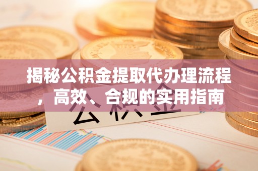 沣西揭秘公积金提取代办理流程，高效、合规的实用指南