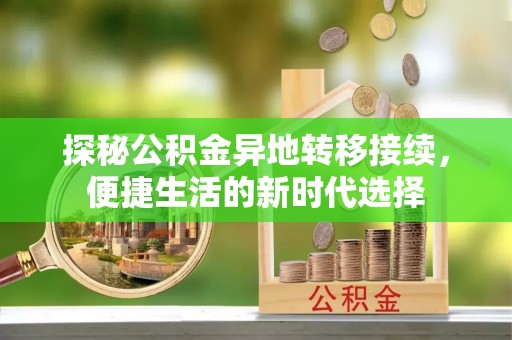 沣西探秘公积金异地转移接续，便捷生活的新时代选择