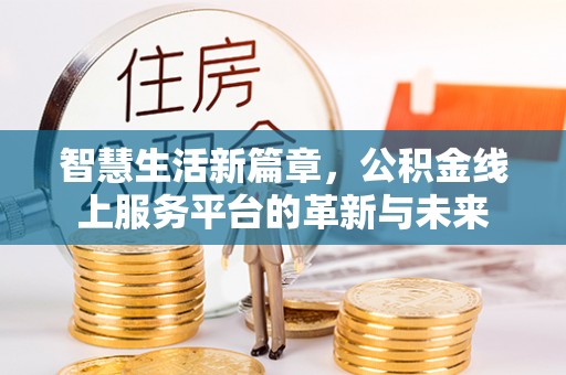 沣西智慧生活新篇章，公积金线上服务平台的革新与未来