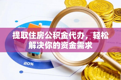 沣西提取住房公积金代办，轻松解决你的资金需求