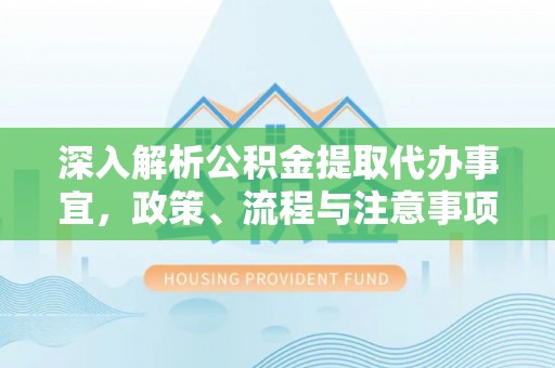 沣西深入解析公积金提取代办事宜，政策、流程与注意事项全攻略
