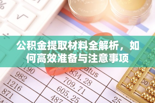 沣西公积金提取材料全解析，如何高效准备与注意事项