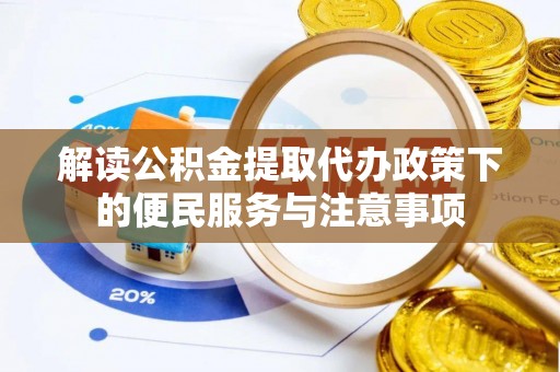 沣西解读公积金提取代办政策下的便民服务与注意事项