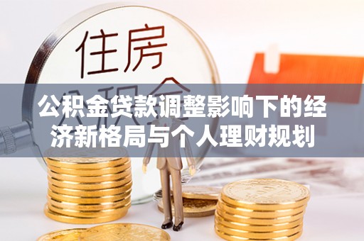 沣西公积金贷款调整影响下的经济新格局与个人理财规划