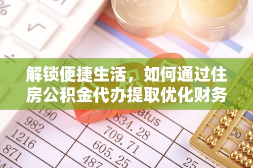 沣西解锁便捷生活，如何通过住房公积金代办提取优化财务规划