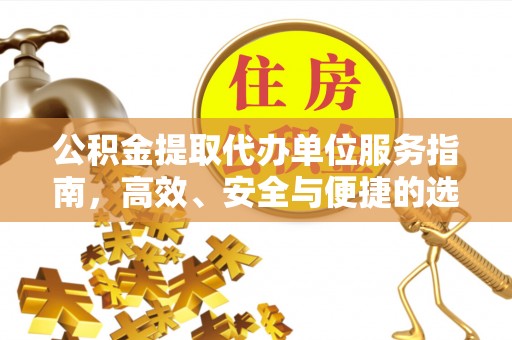 沣西公积金提取代办单位服务指南，高效、安全与便捷的选择
