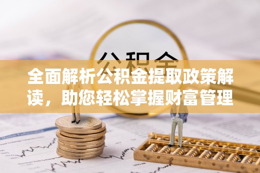 沣西全面解析公积金提取政策解读，助您轻松掌握财富管理新方向