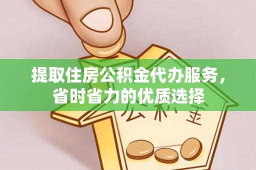 沣西提取住房公积金代办服务，省时省力的优质选择