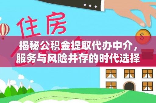沣西揭秘公积金提取代办中介，服务与风险并存的时代选择