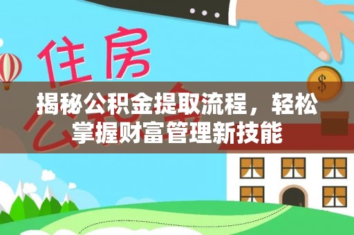 沣西揭秘公积金提取流程，轻松掌握财富管理新技能