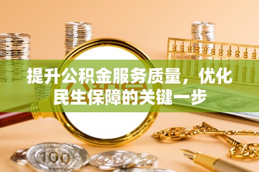 沣西提升公积金服务质量，优化民生保障的关键一步