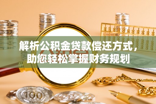 沣西解析公积金贷款偿还方式，助您轻松掌握财务规划