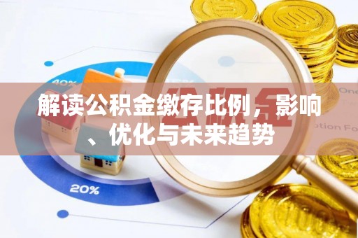 沣西解读公积金缴存比例，影响、优化与未来趋势